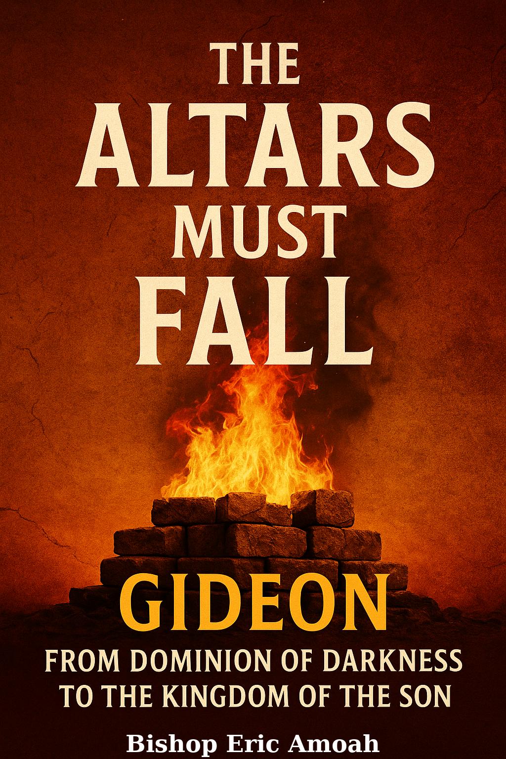 Altars Must Fall: From Dominion of Darkness to the Kingdom of The Son (Must Fall Series Book 3)
