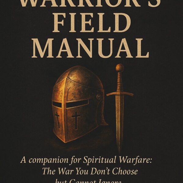 The Warriors’ Field Manual: A companion for Spiritual Warfare: The War You Don't Choose but Cannot Ignore