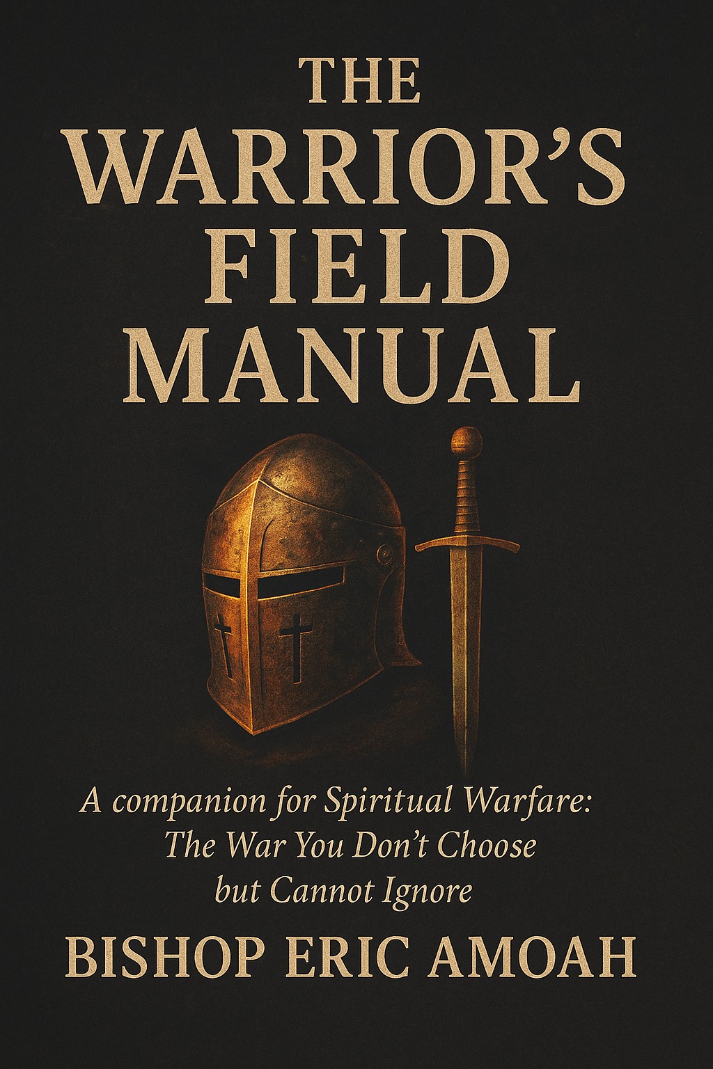 The Warriors’ Field Manual: A companion for Spiritual Warfare: The War You Don't Choose but Cannot Ignore